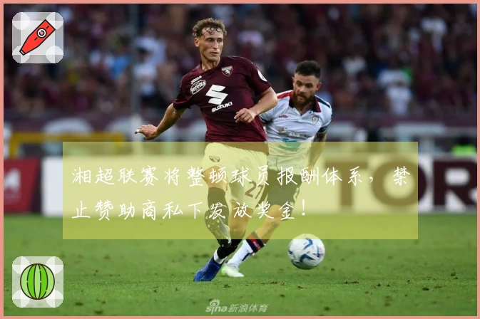 湘超联赛将整顿球员报酬体系，禁止赞助商私下发放奖金！