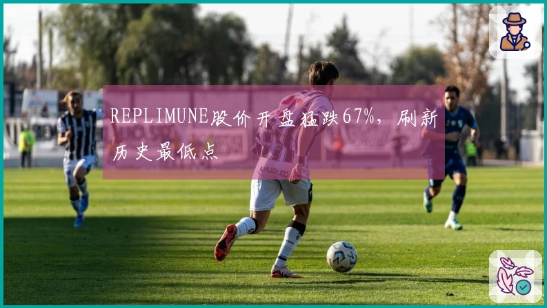 REPLIMUNE股价开盘猛跌67%，刷新历史最低点