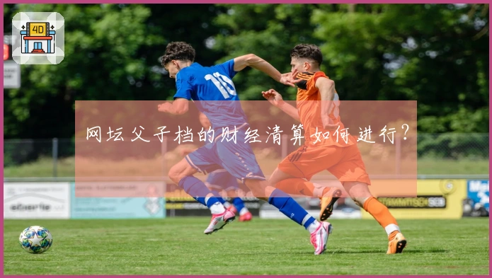 网坛父子档的财经清算如何进行？
