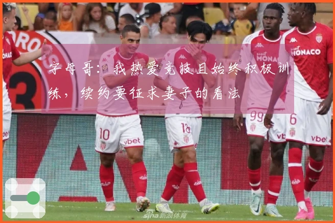 字母哥：我热爱竞技且始终积极训练，续约要征求妻子的看法