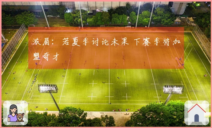 浓眉：若夏季讨论未果 下赛季将加盟奇才