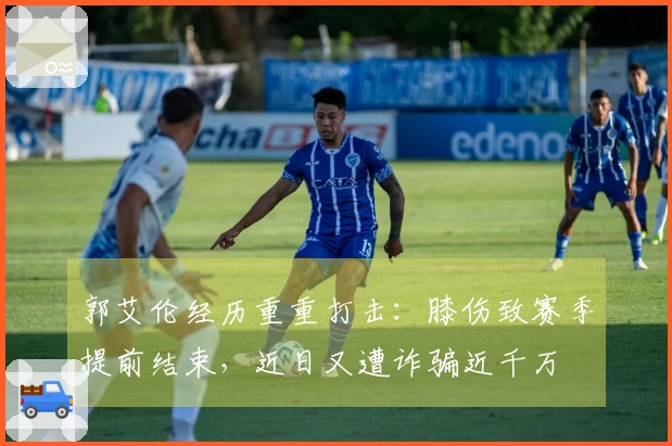 郭艾伦经历重重打击：膝伤致赛季提前结束，近日又遭诈骗近千万