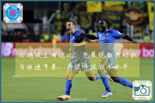 刘越谈上海德比：先展现激烈对抗与快速节奏，再提升技战术水平