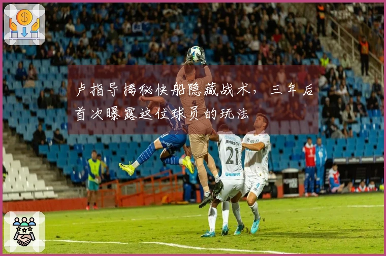 卢指导揭秘快船隐藏战术，三年后首次曝露这位球员的玩法