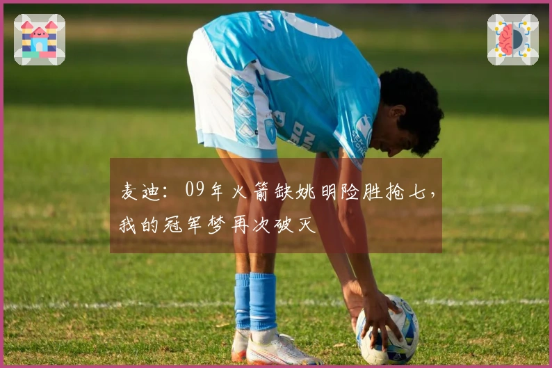 麦迪：09年火箭缺姚明险胜抢七，我的冠军梦再次破灭