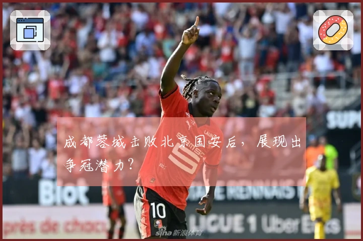 成都蓉城击败北京国安后，展现出争冠潜力？