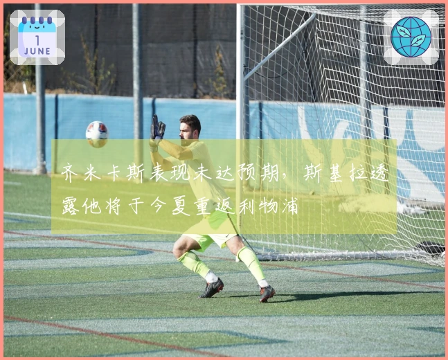 齐米卡斯表现未达预期，斯基拉透露他将于今夏重返利物浦