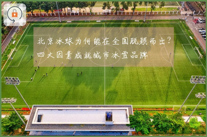 北京冰球为何能在全国脱颖而出？四大因素成就城市冰雪品牌