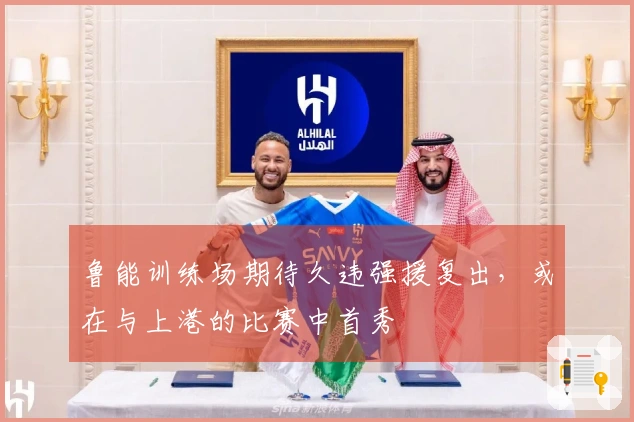 鲁能训练场期待久违强援复出，或在与上港的比赛中首秀