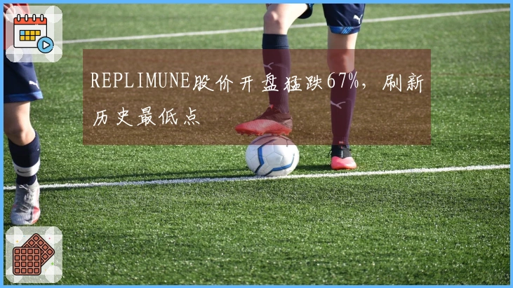 REPLIMUNE股价开盘猛跌67%，刷新历史最低点