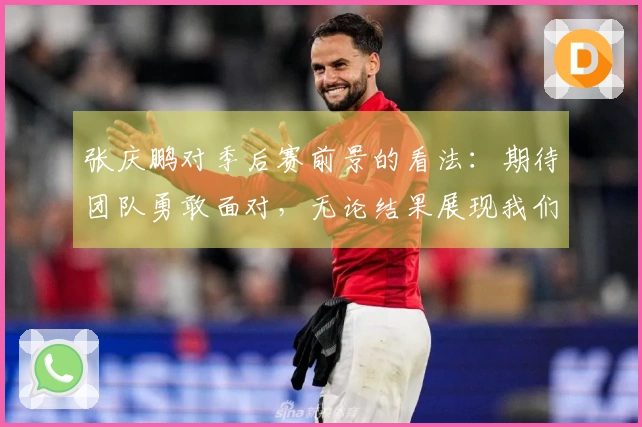 张庆鹏对季后赛前景的看法：期待团队勇敢面对，无论结果展现我们的精神