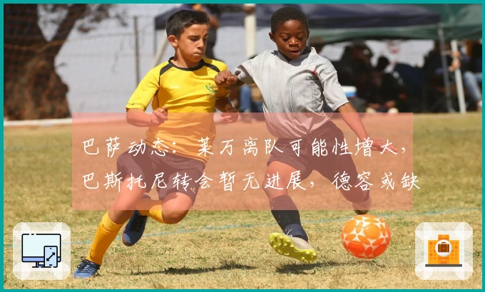 巴萨动态：莱万离队可能性增大，巴斯托尼转会暂无进展，德容或缺席欧冠赛季